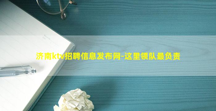 济南ktv招聘信息发布网-这里领队最负责